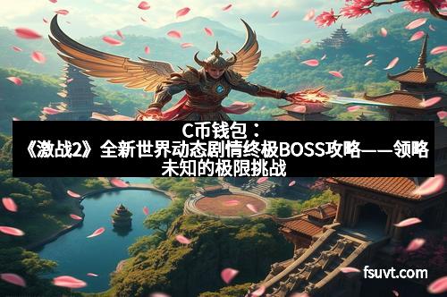 C币钱包：《激战2》全新世界动态剧情终极BOSS攻略——领略未知的极限挑战